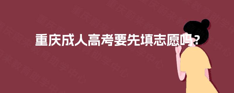 重庆成人高考要先填志愿吗？