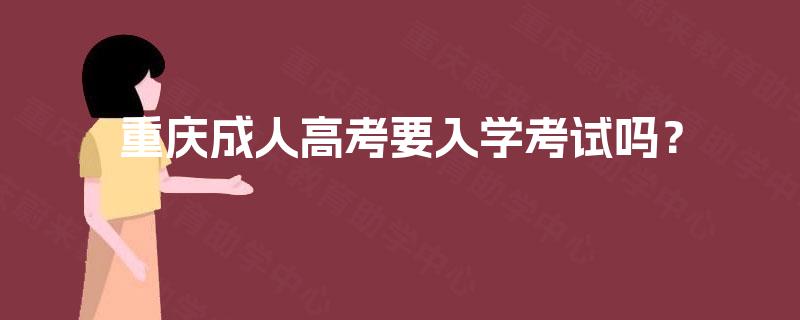 重庆成人高考要入学考试吗？