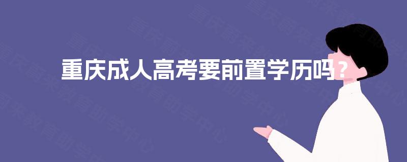 重庆成人高考要前置学历吗? 重庆成人高考要前置学历吗?