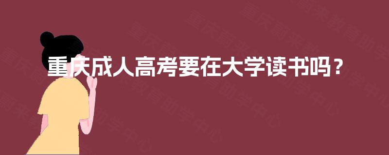 重庆成人高考要在大学读书吗？