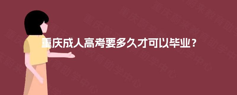 重庆成人高考要多久才可以毕业? 重庆成人高考要多久才可以毕业?