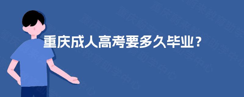 重庆成人高考要多久毕业? 重庆成人高考要多久毕业?
