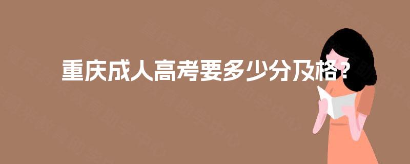 重庆成人高考要多少分及格? 重庆成人高考要多少分及格?