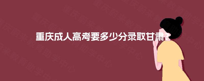 重庆成人高考要多少分录取甘肃？