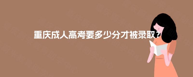 重庆成人高考要多少分才被录取？