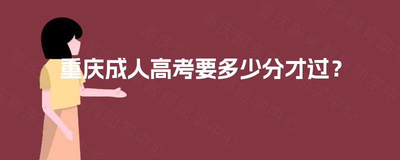 重庆成人高考要多少分才过？