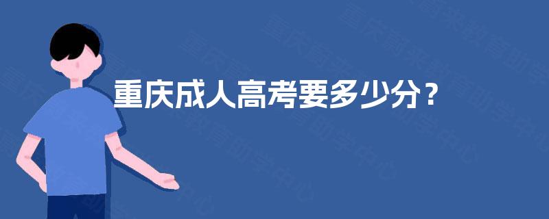 重庆成人高考要多少分? 重庆成人高考要多少分?
