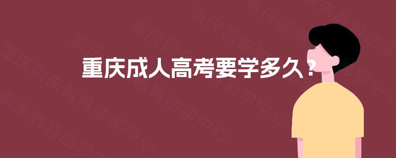 重庆成人高考要学多久? 重庆成人高考要学多久?