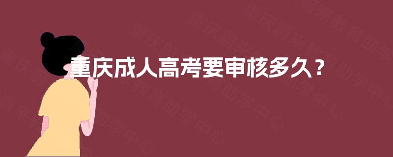 重庆成人高考要审核多久？