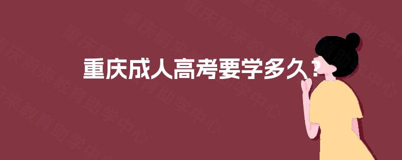 重庆成人高考要学多久? 重庆成人高考要学多久?