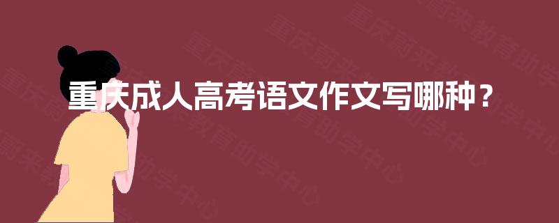 重庆成人高考语文作文写哪种? 重庆成人高考语文作文写哪种?