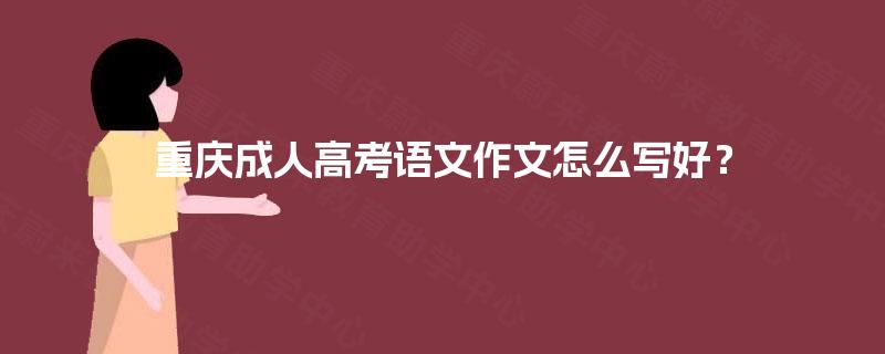 重庆成人高考语文作文怎么写好？