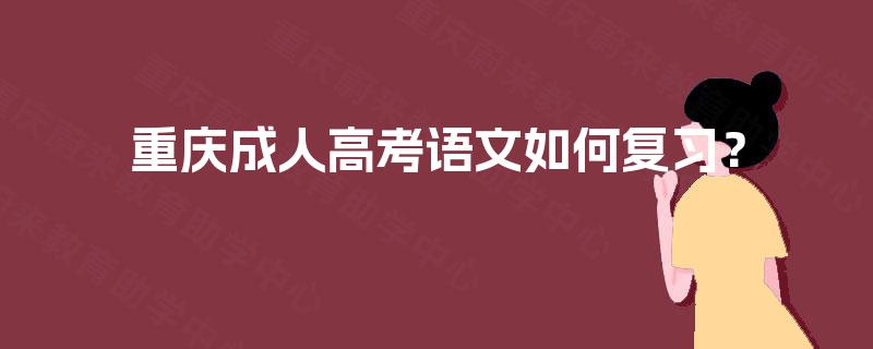 重庆成人高考语文如何复习? 重庆成人高考语文如何复习?