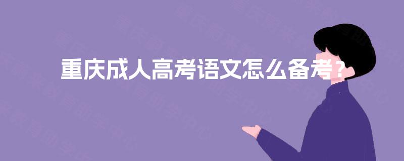 重庆成人高考语文怎么备考? 重庆成人高考语文怎么备考?