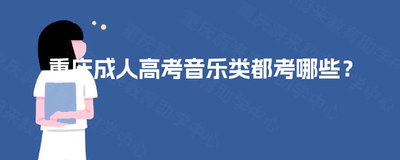 重庆成人高考音乐类都考哪些? 重庆成人高考音乐类都考哪些?