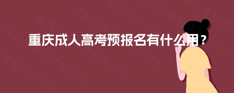 重庆成人高考预报名有什么用? 重庆成人高考预报名有什么用?