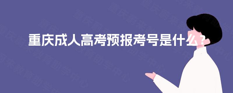 重庆成人高考预报考号是什么? 重庆成人高考预报考号是什么?