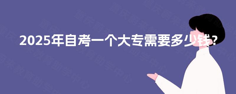 2025年自考一个大专需要多少钱？