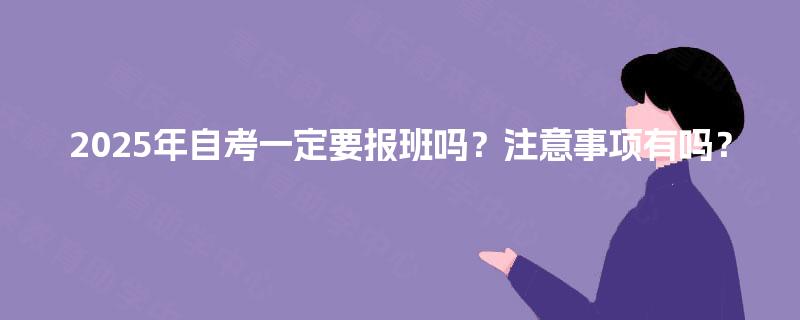 2025年自考一定要报班吗？注意事项有吗？