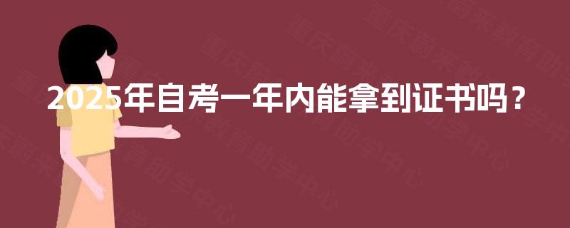 2025年自考一年内能拿到证书吗？