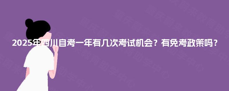 2025年四川自考一年有几次考试机会？有免考政策吗？