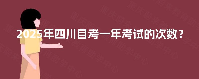 2025年四川自考一年考试的次数? 2025年四川自考一年考试的次数?