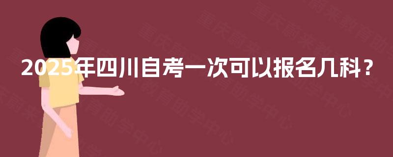 2025年四川自考一次可以报名几科？