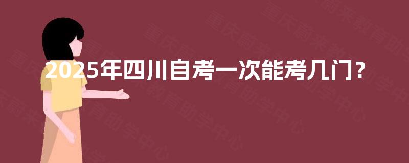 2025年四川自考一次能考几门？