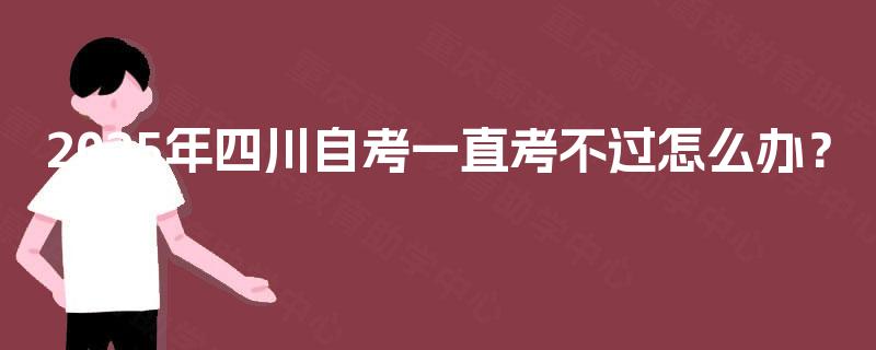 2025年四川自考一直考不过怎么办？