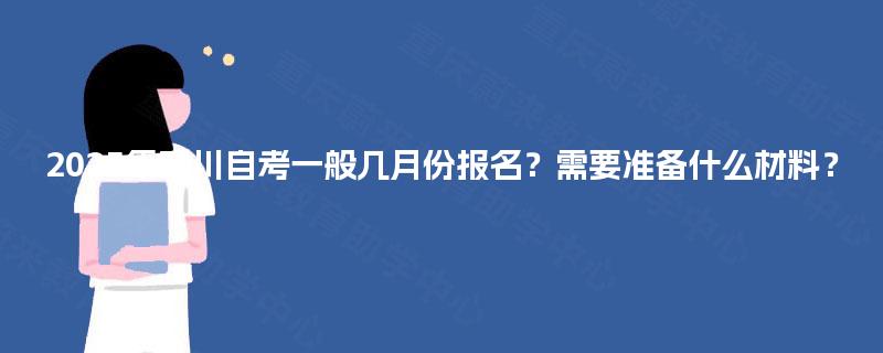 2025年四川自考一般几月份报名?需要准备什么材料? 2025年四川自考一般几月份报名?需要准备什么材料?
