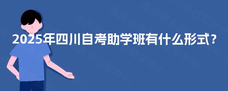 2025年四川自考助学班有什么形式？