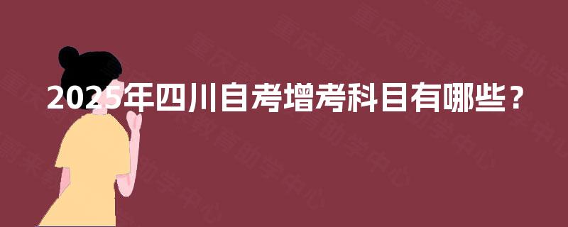 2025年四川自考增考科目有哪些？
