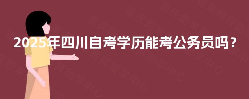 2025年四川自考学历能考公务员吗？