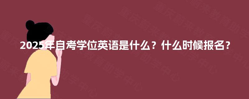 2025年自考学位英语是什么？什么时候报名？