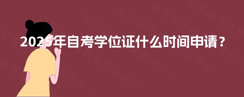 2025年自考学位证什么时间申请? 2025年自考学位证什么时间申请?