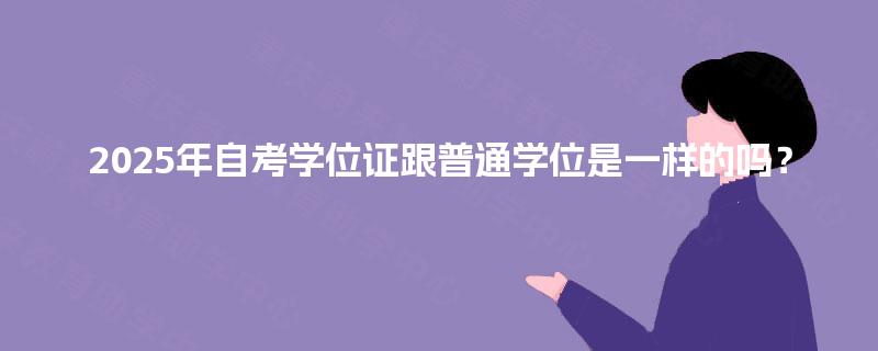 2025年自考学位证跟普通学位是一样的吗? 2025年自考学位证跟普通学位是一样的吗?