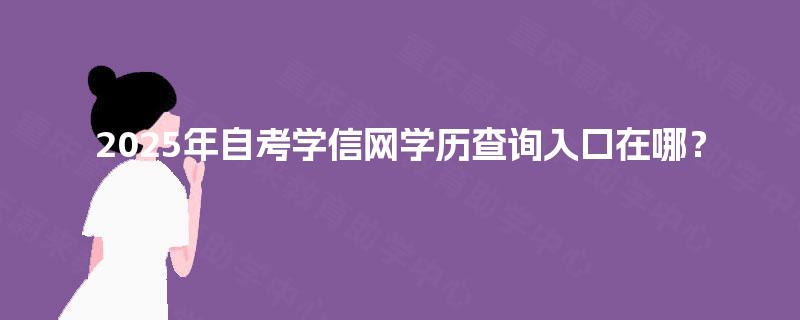 2025年自考学信网学历查询入口在哪？