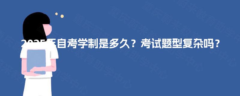 2025年自考学制是多久？考试题型复杂吗？