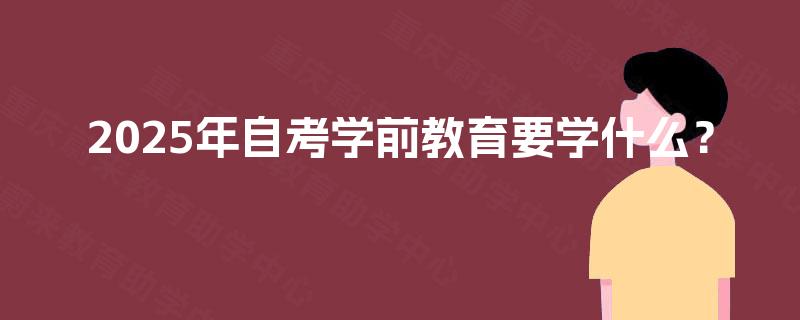 2025年自考学前教育要学什么？