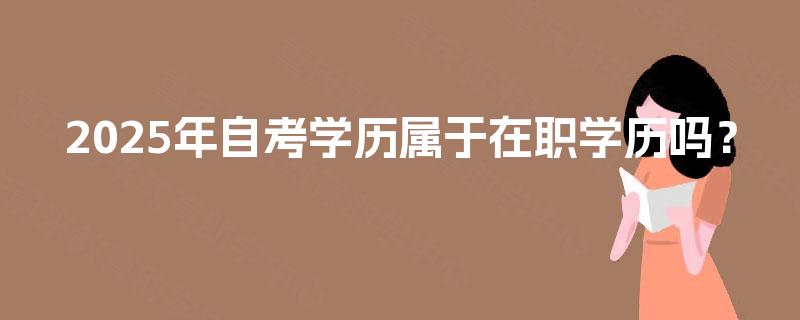 2025年自考学历属于在职学历吗？