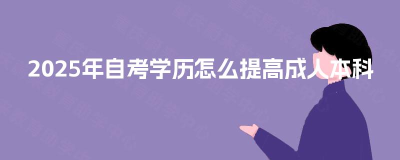2025年自考学历怎么提高成人本科