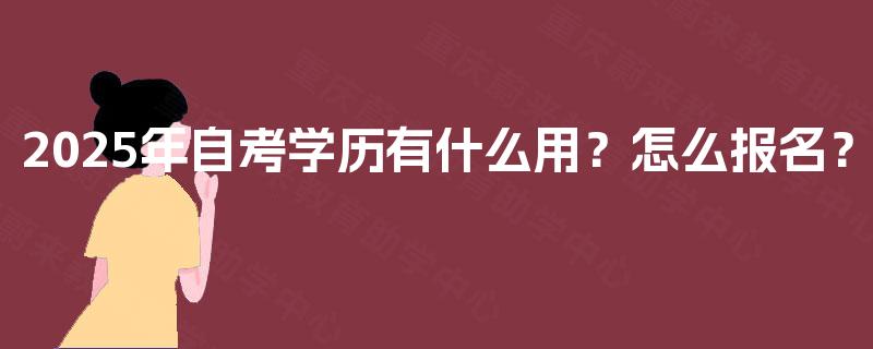 2025年自考学历有什么用？怎么报名？