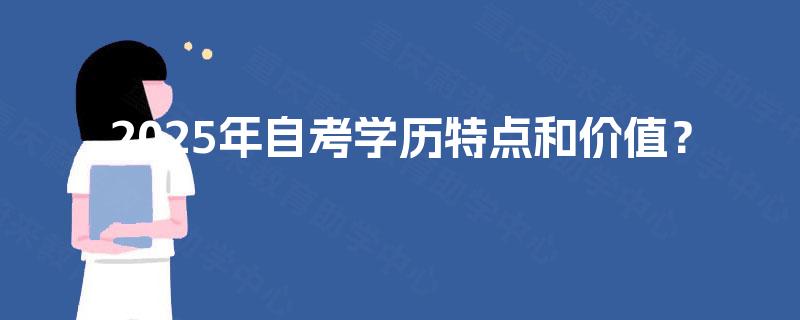 2025年自考学历特点和价值? 2025年自考学历特点和价值?