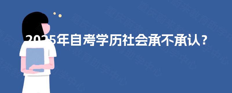 2025年自考学历社会承不承认? 2025年自考学历社会承不承认?