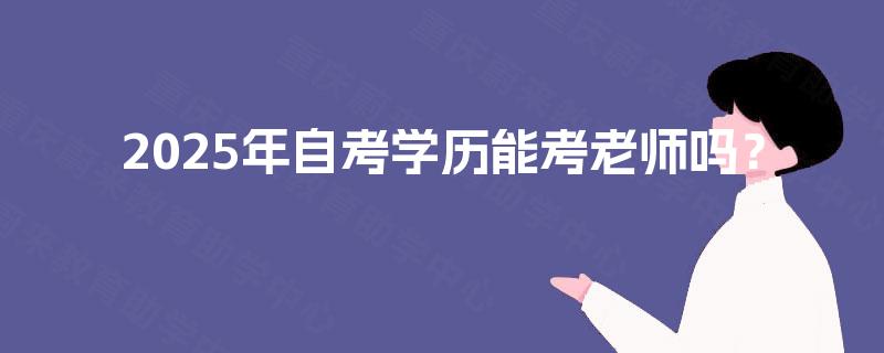 2025年自考学历能考老师吗？