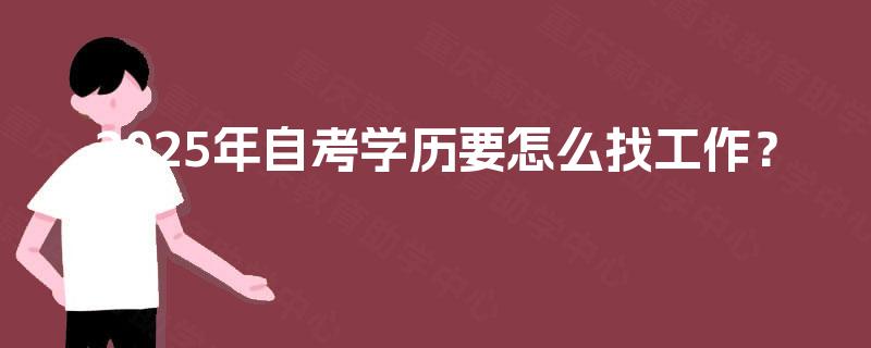 2025年自考学历要怎么找工作? 2025年自考学历要怎么找工作?
