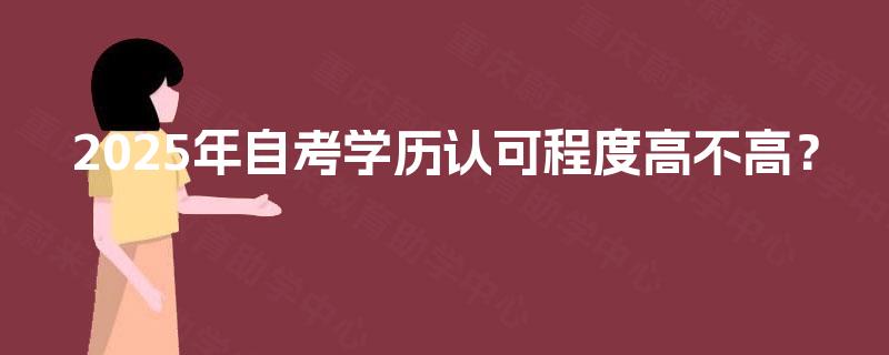 2025年自考学历认可程度高不高? 2025年自考学历认可程度高不高?