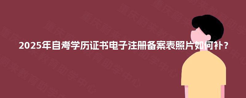 2025年自考学历证书电子注册备案表照片如何补？