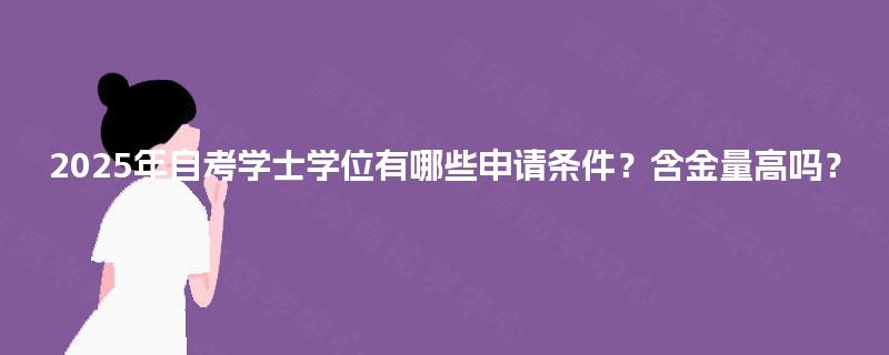 2025年自考学士学位有哪些申请条件？含金量高吗？