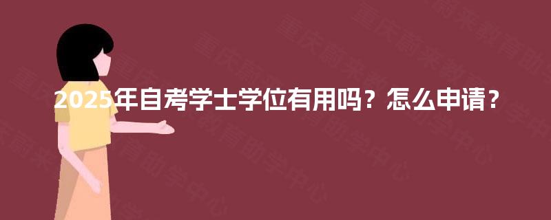 2025年自考学士学位有用吗？怎么申请？